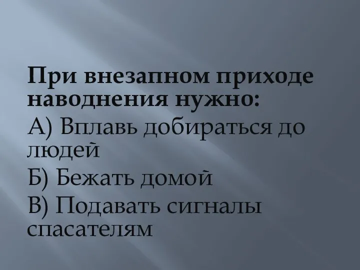 При внезапном приходе наводнения нужно: А) Вплавь добираться до людей Б)