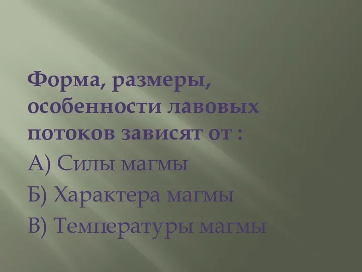 Форма, размеры, особенности лавовых потоков зависят от : А) Силы магмы