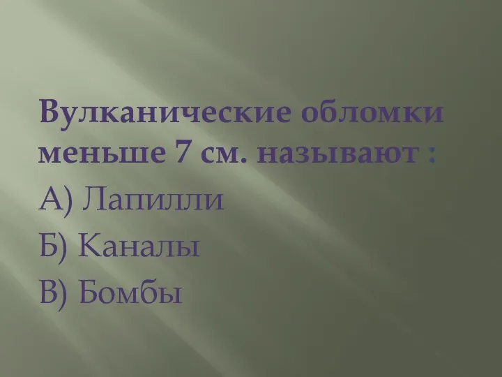 Вулканические обломки меньше 7 см. называют : А) Лапилли Б) Каналы В) Бомбы