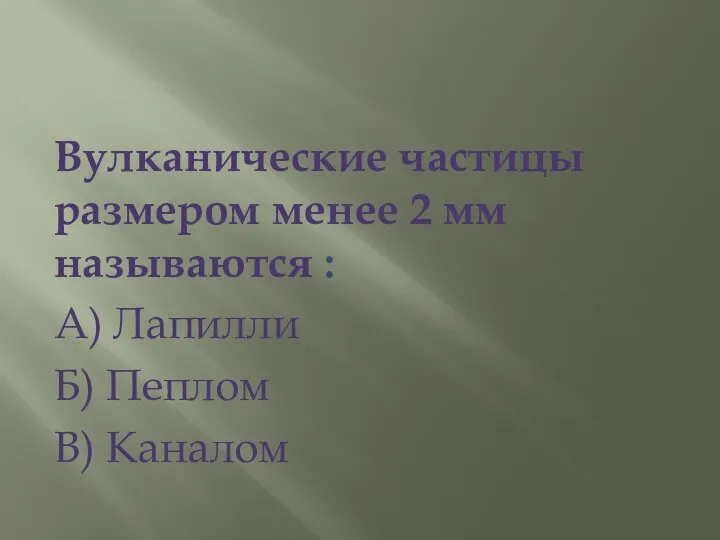 Вулканические частицы размером менее 2 мм называются : А) Лапилли Б) Пеплом В) Каналом