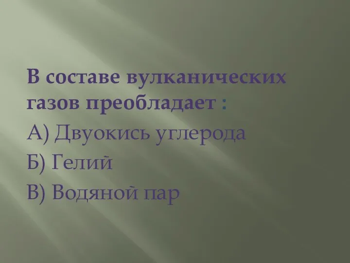 В составе вулканических газов преобладает : А) Двуокись углерода Б) Гелий В) Водяной пар