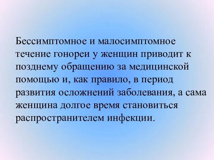 Бессимптомное и малосимптомное течение гонореи у женщин приводит к позднему обращению