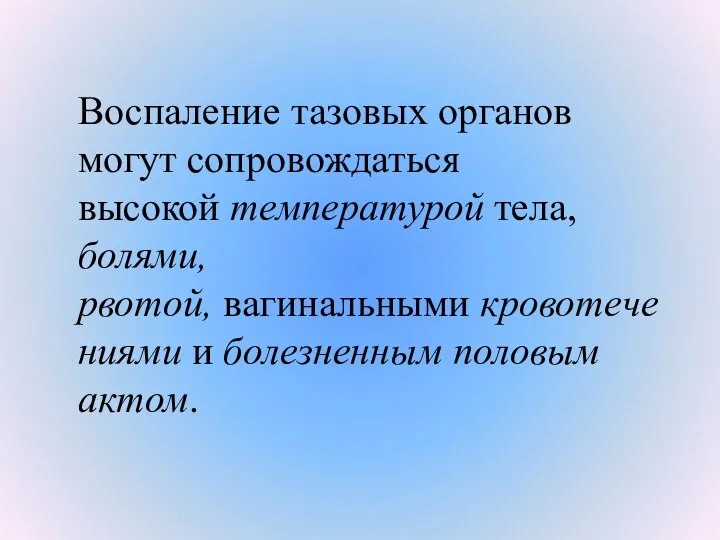 Воспаление тазовых органов могут сопровождаться высокой температурой тела,болями, рвотой, вагинальными кровотечениями и болезненным половым актом.