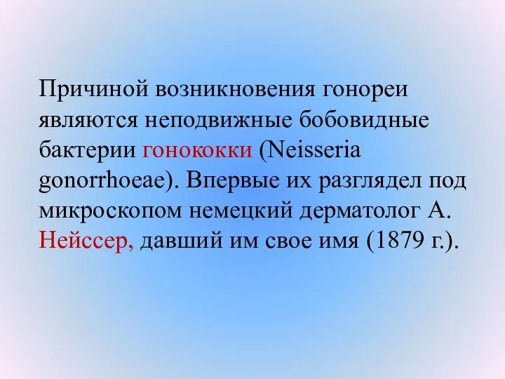 Причиной возникновения гонореи являются неподвижные бобовидные бактерии гонококки (Neisseria gonorrhoeae). Впервые