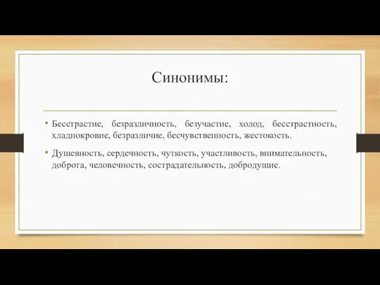 Синонимы: Бесстрастие, безразличность, безучастие, холод, бесстрастность, хладнокровие, безразличие, бесчувственность, жестокость. Душевность,