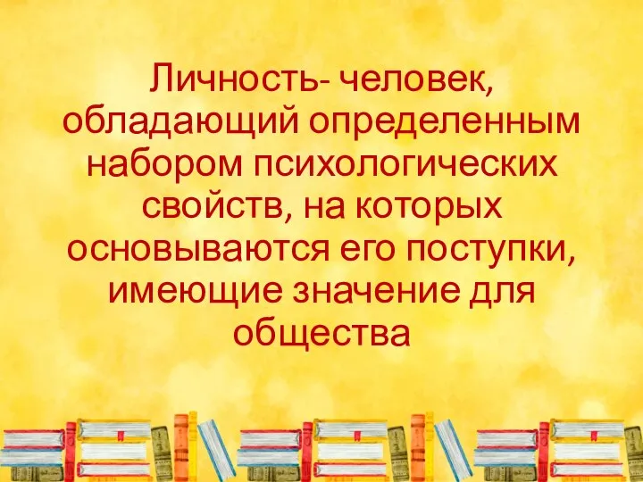 Личность- человек, обладающий определенным набором психологических свойств, на которых основываются его поступки, имеющие значение для общества