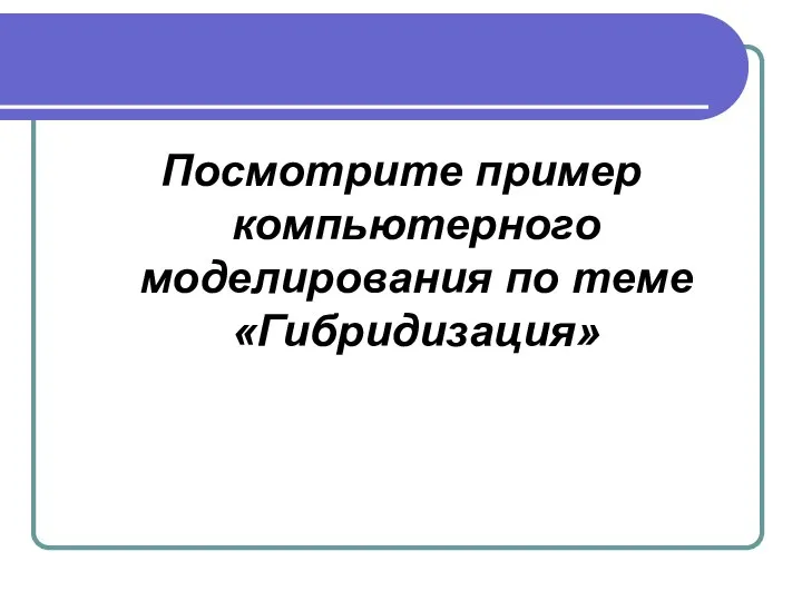 Посмотрите пример компьютерного моделирования по теме «Гибридизация»