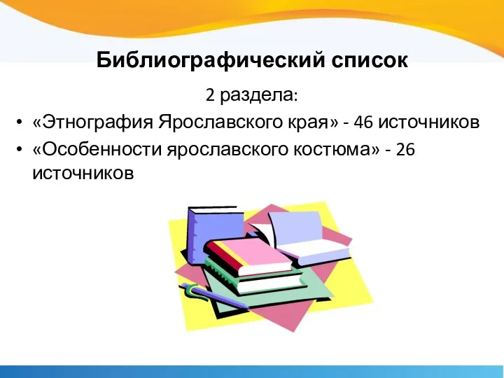 Библиографический список 2 раздела: «Этнография Ярославского края» - 46 источников «Особенности ярославского костюма» - 26 источников