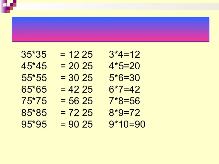 35*35 = 12 25 3*4=12 45*45 = 20 25 4*5=20 55*55