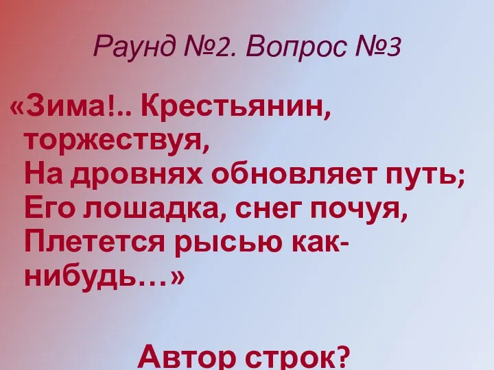 Раунд №2. Вопрос №3 «Зима!.. Крестьянин, торжествуя, На дровнях обновляет путь;