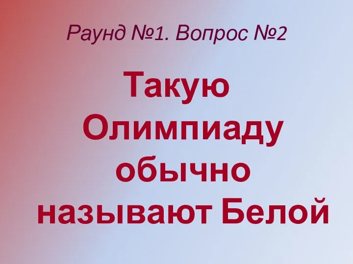 Раунд №1. Вопрос №2 Такую Олимпиаду обычно называют Белой