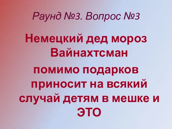 Раунд №3. Вопрос №3 Немецкий дед мороз Вайнахтсман помимо подарков приносит