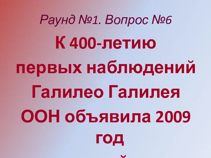 Раунд №1. Вопрос №6 К 400-летию первых наблюдений Галилео Галилея ООН