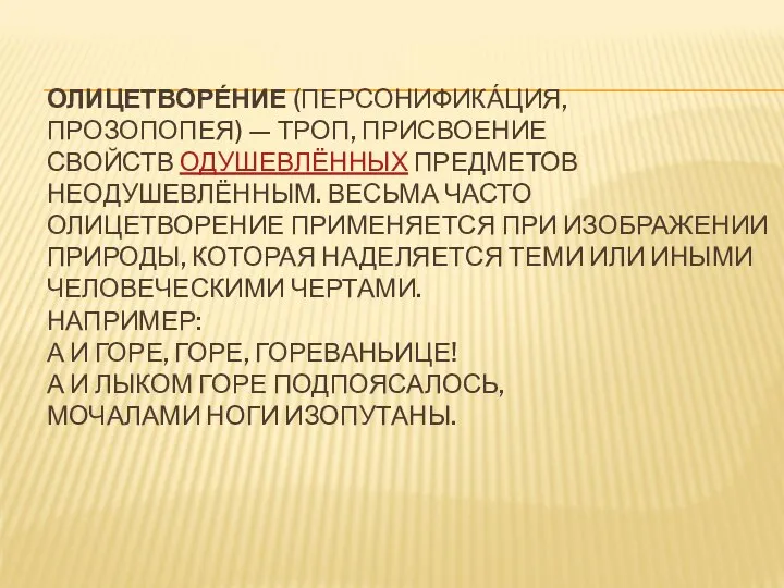 ОЛИЦЕТВОРЕ́НИЕ (ПЕРСОНИФИКА́ЦИЯ, ПРОЗОПОПЕЯ) — ТРОП, ПРИСВОЕНИЕ СВОЙСТВ ОДУШЕВЛЁННЫХ ПРЕДМЕТОВ НЕОДУШЕВЛЁННЫМ. ВЕСЬМА