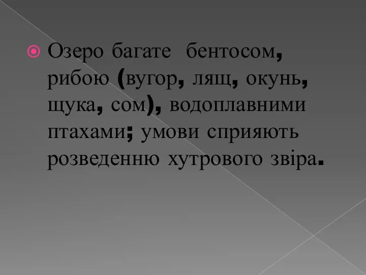 Озеро багате бентосом, рибою (вугор, лящ, окунь, щука, сом), водоплавними птахами; умови сприяють розведенню хутрового звіра.