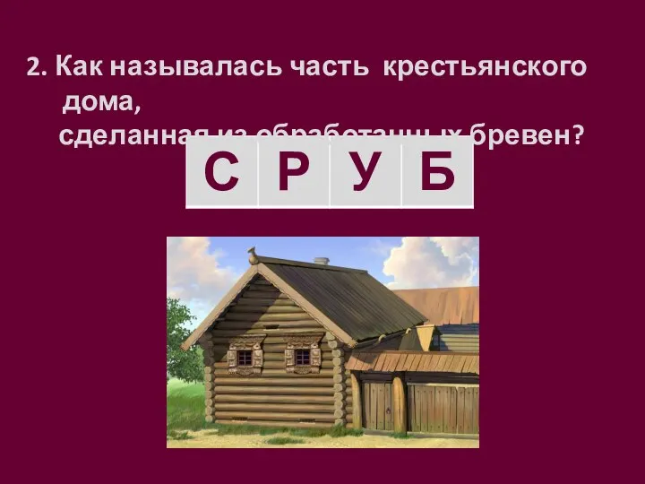 2. Как называлась часть крестьянского дома, сделанная из обработанных бревен?