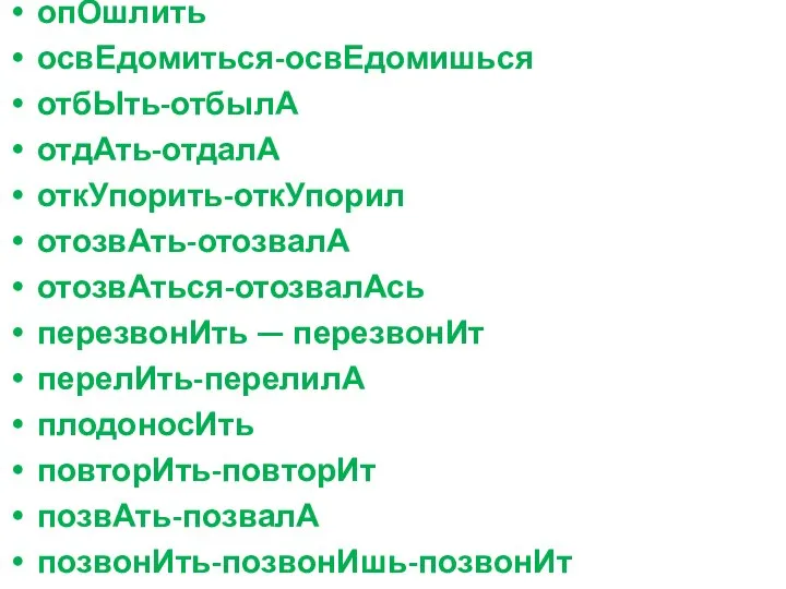 опОшлить освЕдомиться-освЕдомишься отбЫть-отбылА отдАть-отдалА откУпорить-откУпорил отозвАть-отозвалА отозвАться-отозвалАсь перезвонИть — перезвонИт перелИть-перелилА плодоносИть повторИть-повторИт позвАть-позвалА позвонИть-позвонИшь-позвонИт