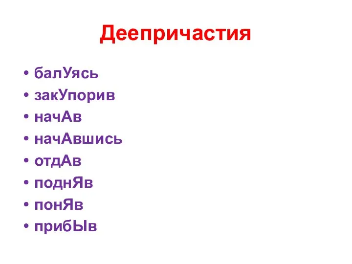 Деепричастия балУясь закУпорив начАв начАвшись отдАв поднЯв понЯв прибЫв