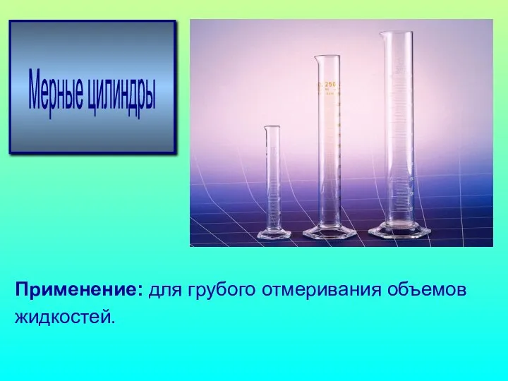 Мерные цилиндры Применение: для грубого отмеривания объемов жидкостей.