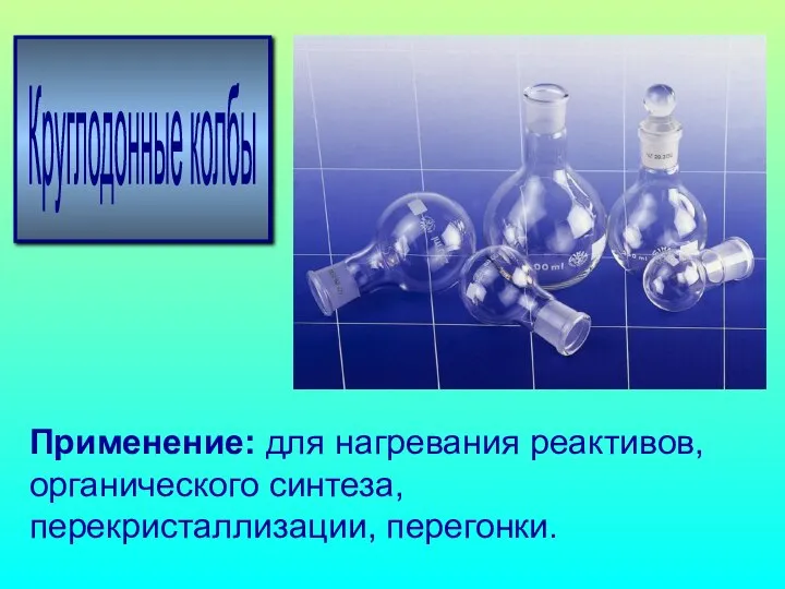 Применение: для нагревания реактивов, органического синтеза, перекристаллизации, перегонки. Круглодонные колбы