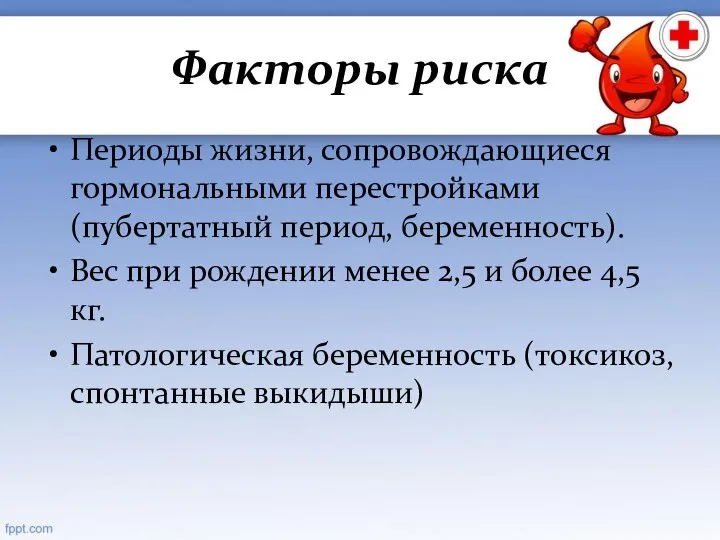 Факторы риска Периоды жизни, сопровождающиеся гормональными перестройками(пубертатный период, беременность). Вес при