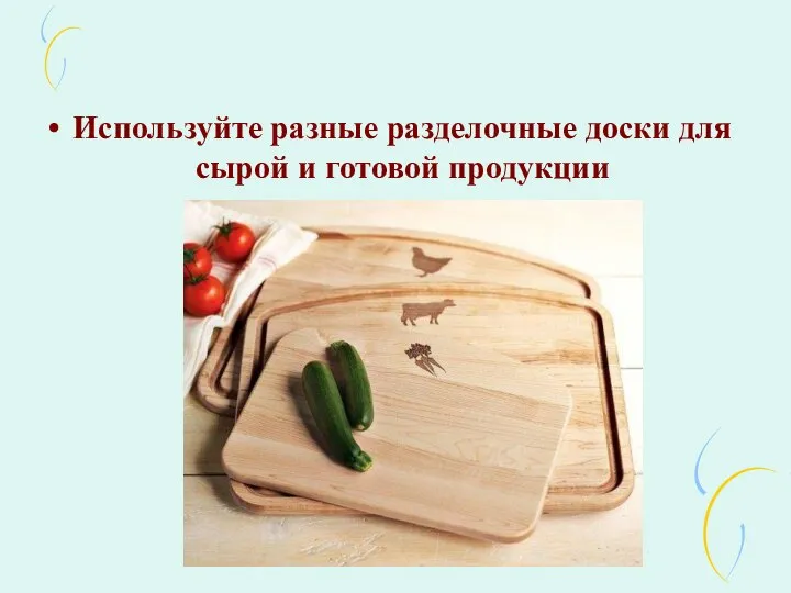 Используйте разные разделочные доски для сырой и готовой продукции