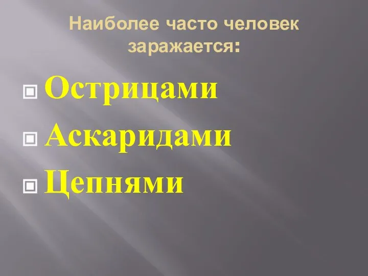 Наиболее часто человек заражается: Острицами Аскаридами Цепнями