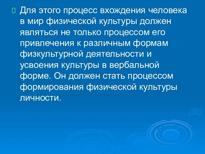 Для этого процесс вхождения человека в мир физической культуры должен являться