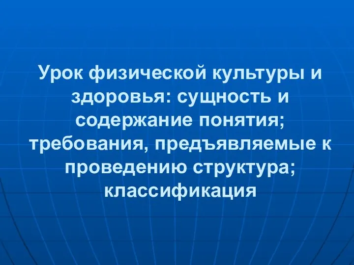 Урок физической культуры и здоровья: сущность и содержание понятия; требования, предъявляемые к проведению структура; классификация