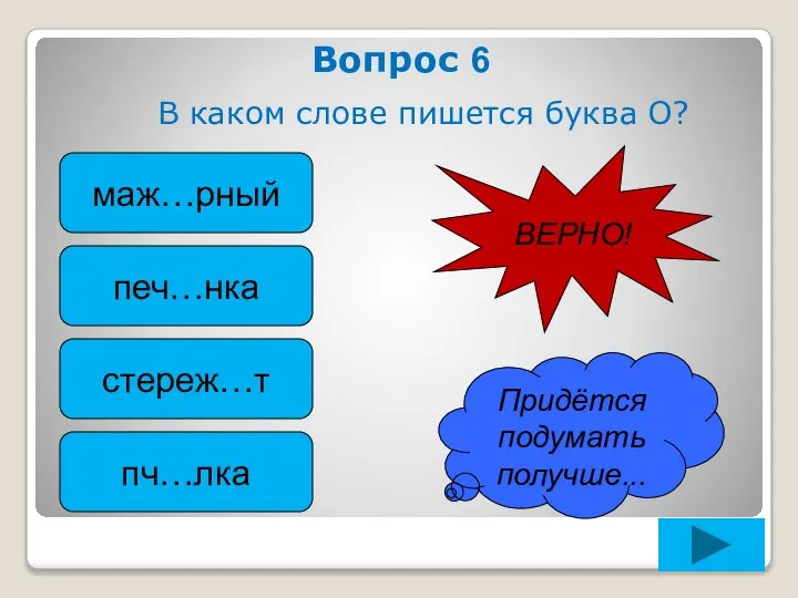 Вопрос 6 В каком слове пишется буква О? маж…рный печ…нка стереж…т пч…лка Придётся подумать получше... ВЕРНО!