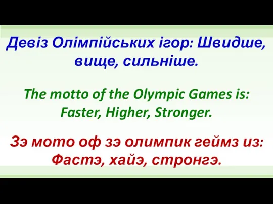 The motto of the Olympic Games is: Faster, Higher, Stronger. Девіз