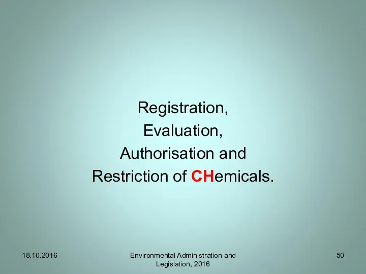 Registration, Evaluation, Authorisation and Restriction of CHemicals. Environmental Administration and Legislation, 2016 18.10.2016