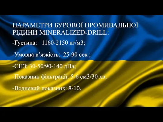 ПАРАМЕТРИ БУРОВОЇ ПРОМИВАЛЬНОЇ РІДИНИ MINERALIZED-DRILL: -Густина: 1160-2150 кг/м3; -Умовна в’язкість: 25-90