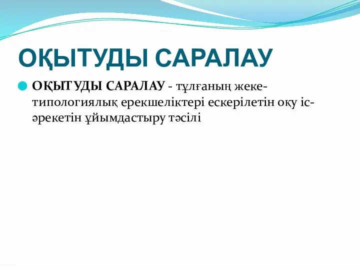 ОҚЫТУДЫ САРАЛАУ ОҚЫТУДЫ САРАЛАУ - тұлғаның жеке-типологиялық ерекшеліктері ескерілетін оқу іс-әрекетін ұйымдастыру тәсілі