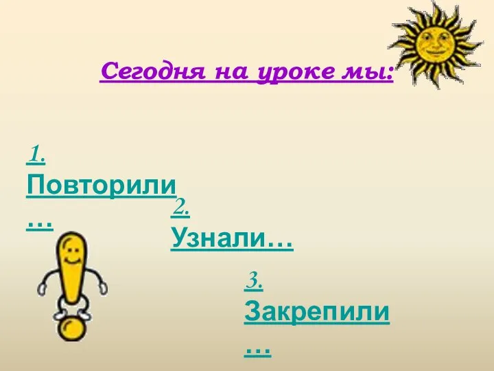 Сегодня на уроке мы: 1. Повторили… 2. Узнали… 3. Закрепили…