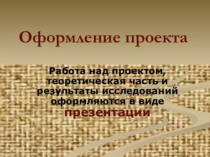 Оформление проекта Работа над проектом, теоретическая часть и результаты исследований оформляются в виде презентации