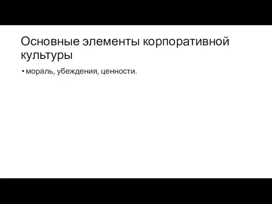 Основные элементы корпоративной культуры мораль, убеждения, ценности.