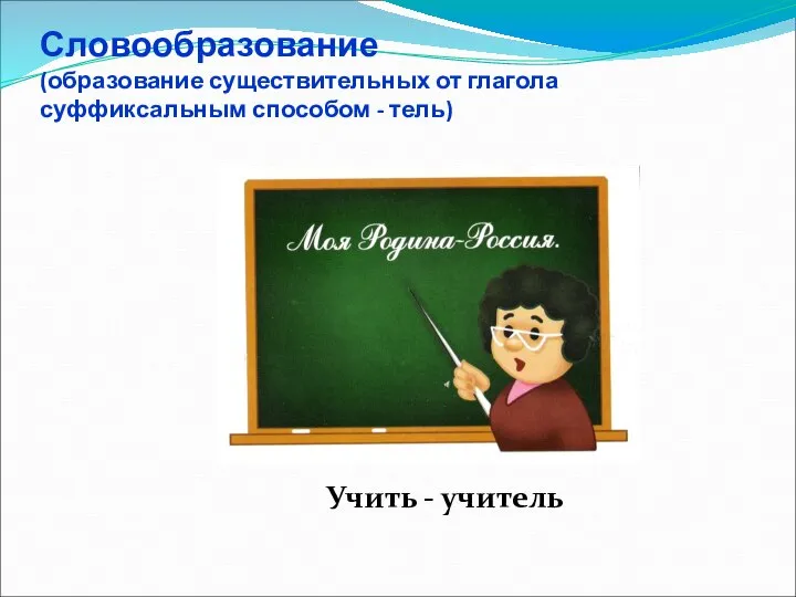 Словообразование (образование существительных от глагола суффиксальным способом - тель) Учить - учитель