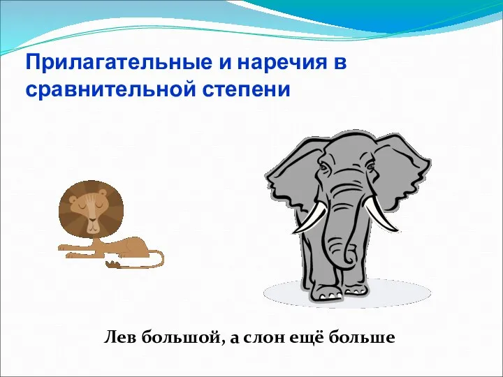 Прилагательные и наречия в сравнительной степени Лев большой, а слон ещё больше