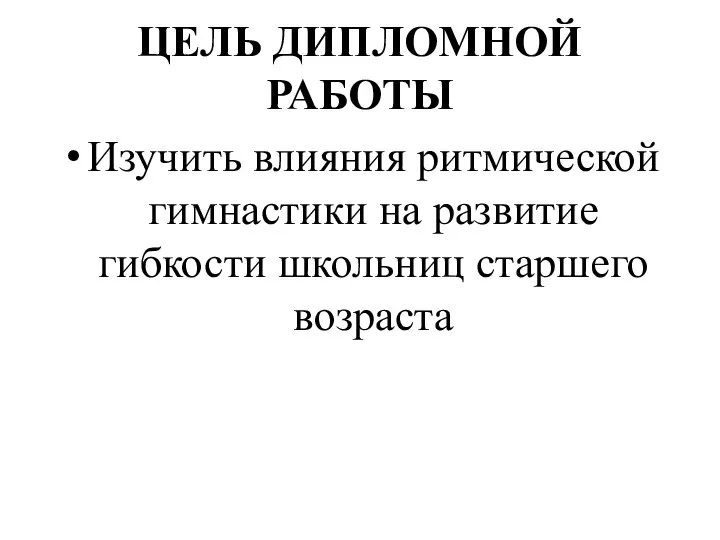 ЦЕЛЬ ДИПЛОМНОЙ РАБОТЫ Изучить влияния ритмической гимнастики на развитие гибкости школьниц старшего возраста