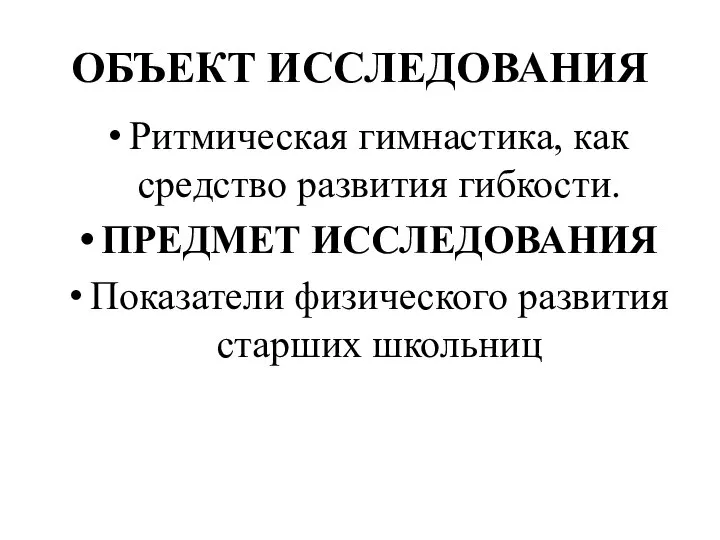 ОБЪЕКТ ИССЛЕДОВАНИЯ Ритмическая гимнастика, как средство развития гибкости. ПРЕДМЕТ ИССЛЕДОВАНИЯ Показатели физического развития старших школьниц