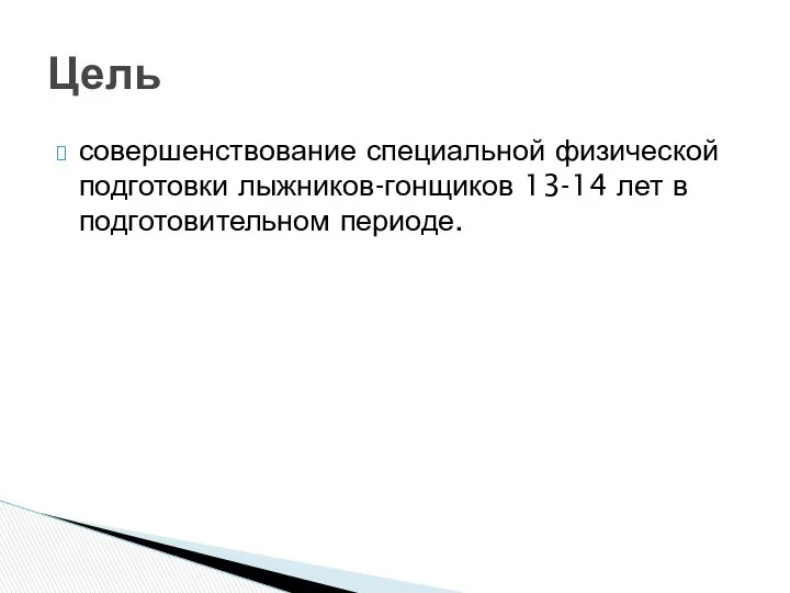 совершенствование специальной физической подготовки лыжников-гонщиков 13-14 лет в подготовительном периоде. Цель