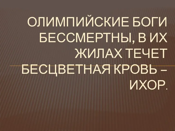 ОЛИМПИЙСКИЕ БОГИ БЕССМЕРТНЫ, В ИХ ЖИЛАХ ТЕЧЕТ БЕСЦВЕТНАЯ КРОВЬ – ИХОР.