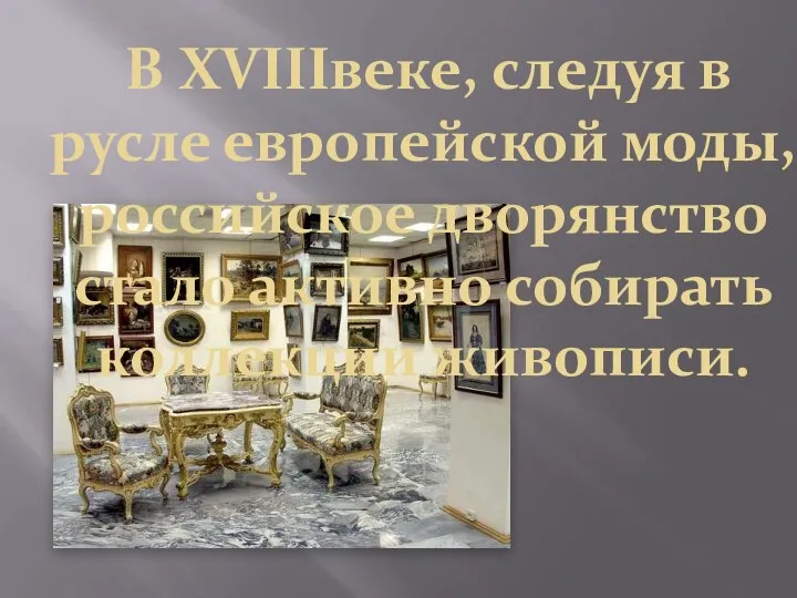 В XVIIIвеке, следуя в русле европейской моды, российское дворянство стало активно собирать коллекции живописи.