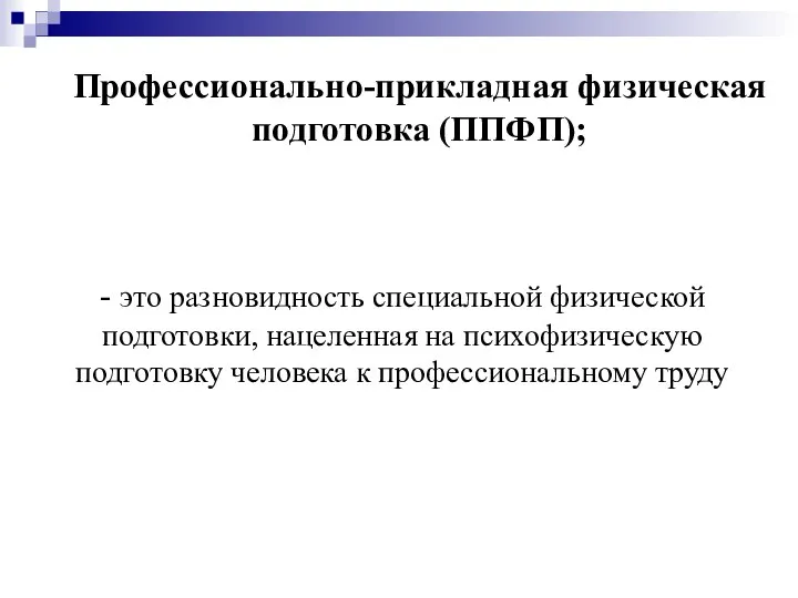 Профессионально-прикладная физическая подготовка (ППФП); - это разновидность специальной физической подготовки, нацеленная