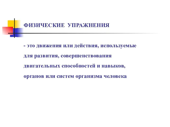 ФИЗИЧЕСКИЕ УПРАЖНЕНИЯ - это движения или действия, используемые для развития, совершенствования