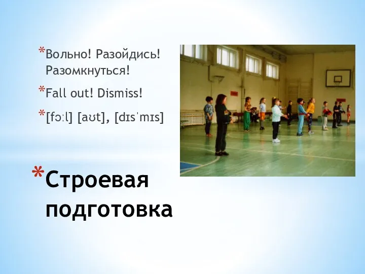 Вольно! Разойдись! Разомкнуться! Fall out! Dismiss! [fɔːl] [aʊt], [dɪsˈmɪs] Строевая подготовка