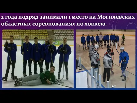 2 года подряд занимали 1 место на Могилёвских областных соревнованиях по хоккею.