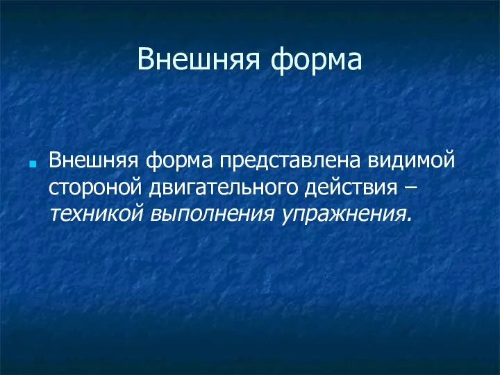 Внешняя форма Внешняя форма представлена видимой стороной двигательного действия – техникой выполнения упражнения.