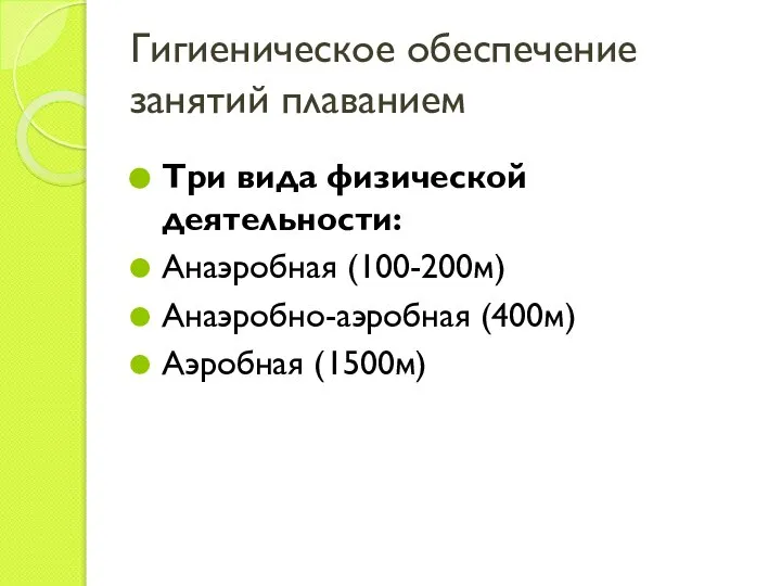 Гигиеническое обеспечение занятий плаванием Три вида физической деятельности: Анаэробная (100-200м) Анаэробно-аэробная (400м) Аэробная (1500м)